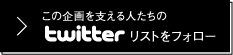 この企画を支える人たちのtwitterリストをフォロー