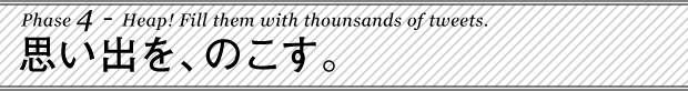 Phase 4 : 感動を、のこす。